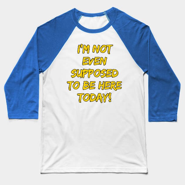 I'm Not Even Supposed To Be Here Today! Baseball T-Shirt by Spatski